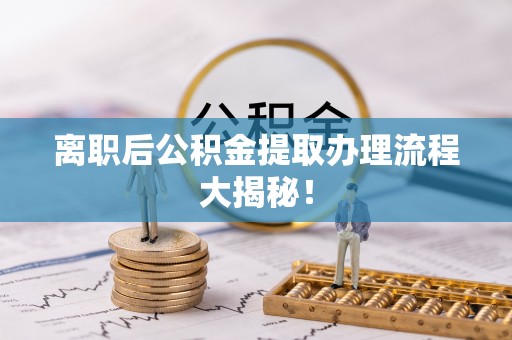 白塔离职后公积金提取办理流程大揭秘！