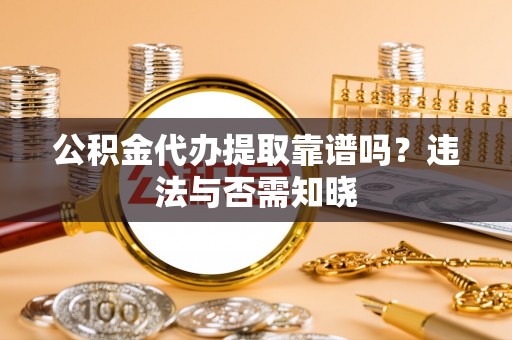 白塔公积金代办提取靠谱吗？违法与否需知晓