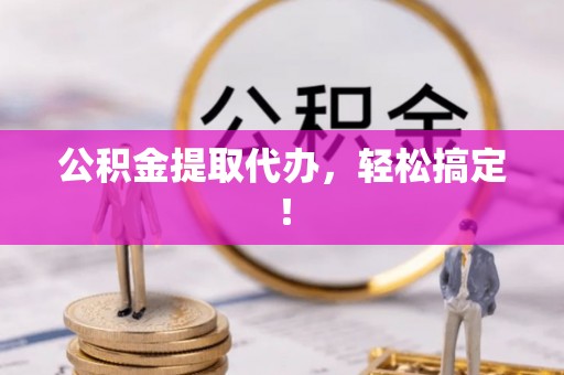 白塔公积金提取代办，轻松搞定！
