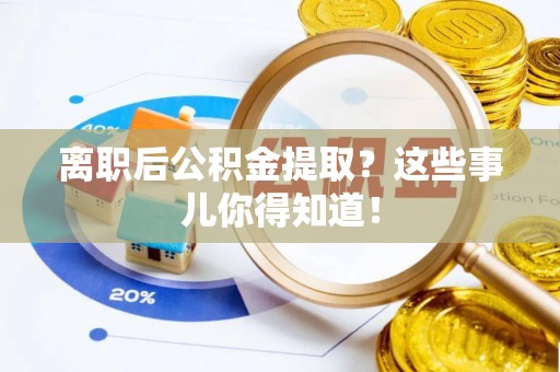 白塔离职后公积金提取？这些事儿你得知道！