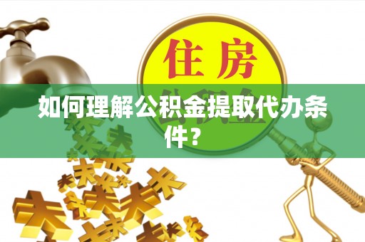 白塔如何理解公积金提取代办条件？