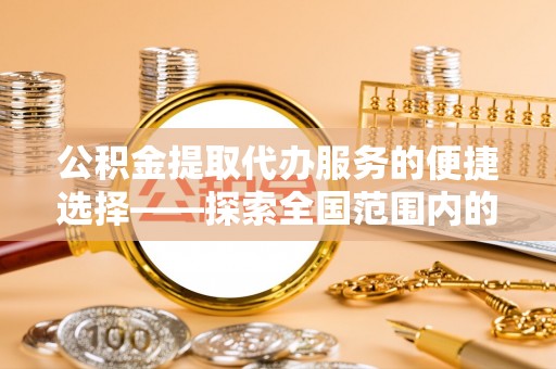 白塔公积金提取代办服务的便捷选择——探索全国范围内的优质服务提供商