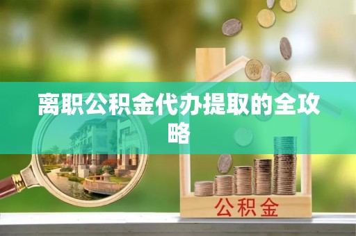白塔离职公积金代办提取的全攻略